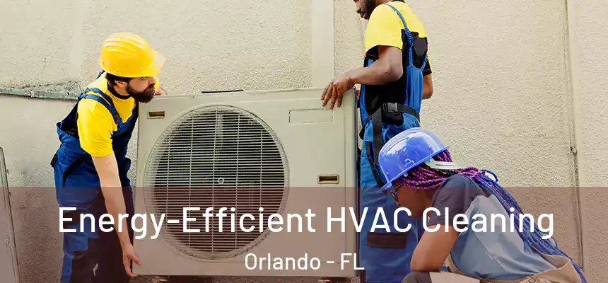  Energy-Efficient HVAC Cleaning Orlando - FL